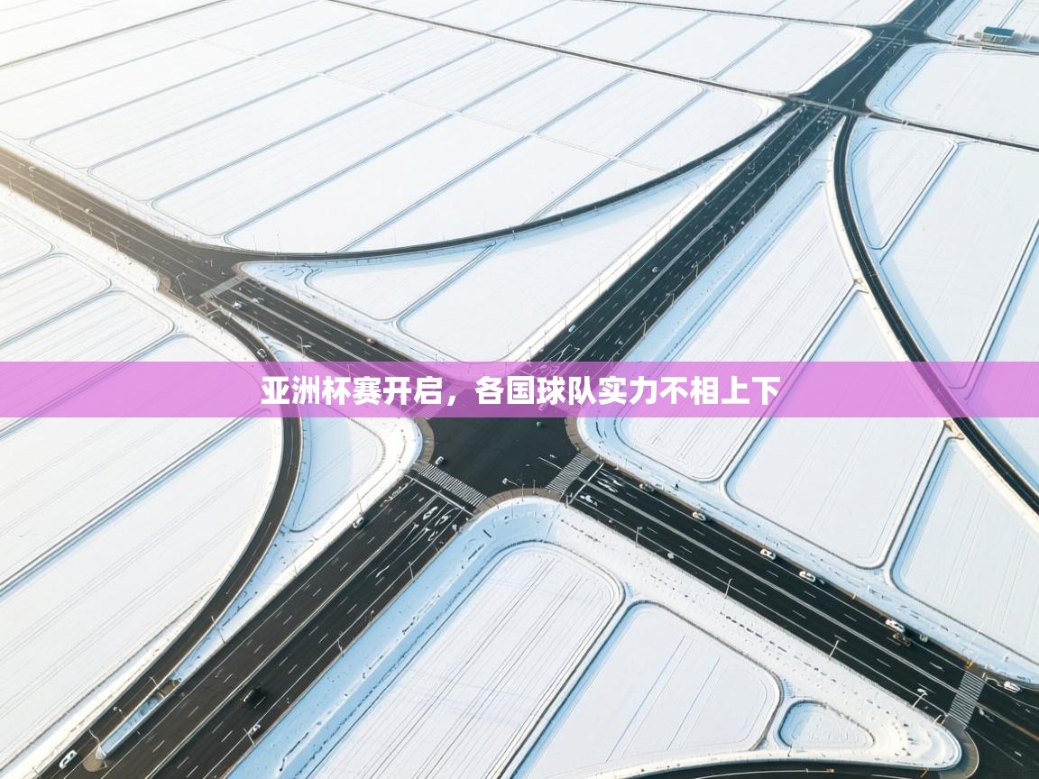 亚洲杯赛开启，各国球队实力不相上下