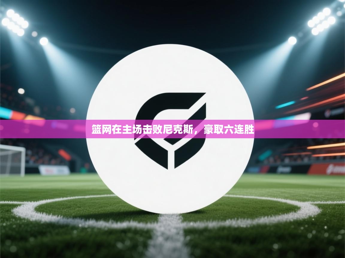 篮网在主场击败尼克斯，豪取六连胜