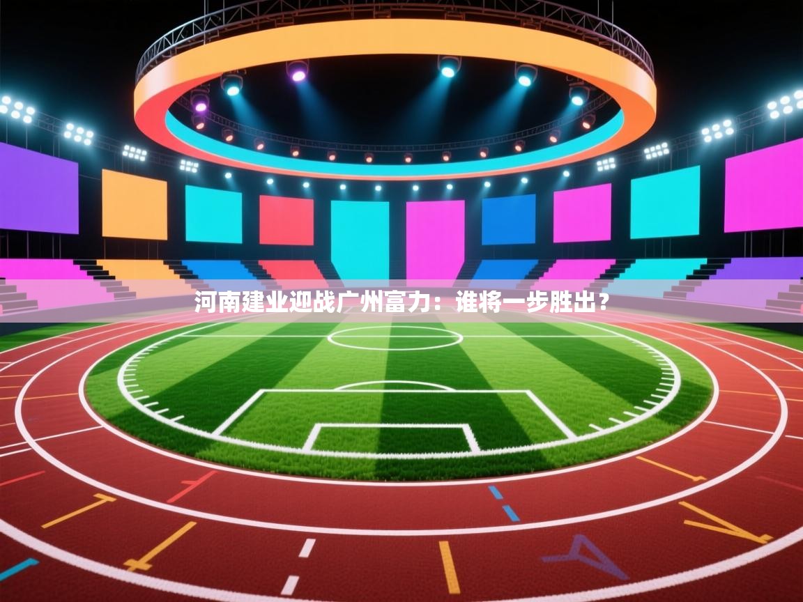 河南建业迎战广州富力：谁将一步胜出？