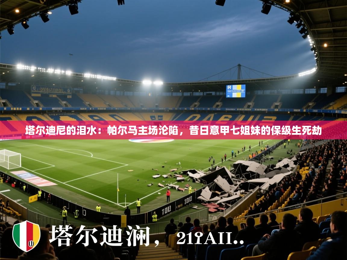 塔尔迪尼的泪水:帕尔马主场沦陷,昔日意甲七姐妹的保级生死劫 第2张
