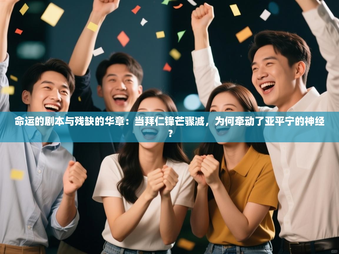 命运的剧本与残缺的华章：当拜仁锋芒骤减，为何牵动了亚平宁的神经？