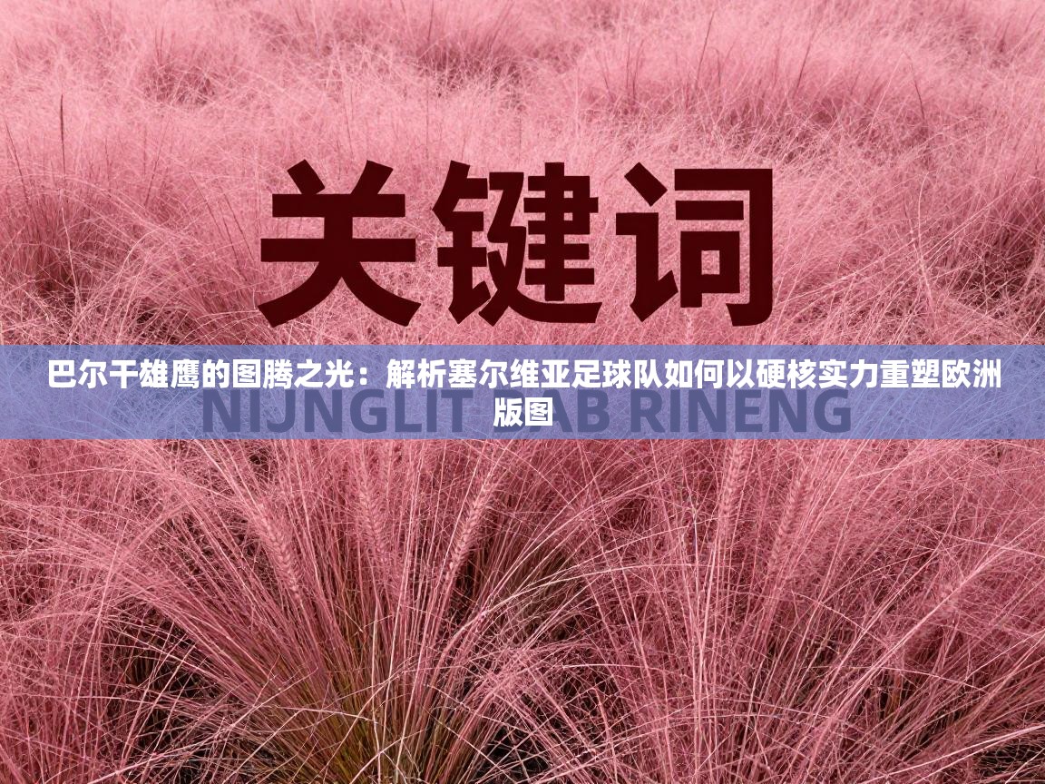 巴尔干雄鹰的图腾之光：解析塞尔维亚足球队如何以硬核实力重塑欧洲版图