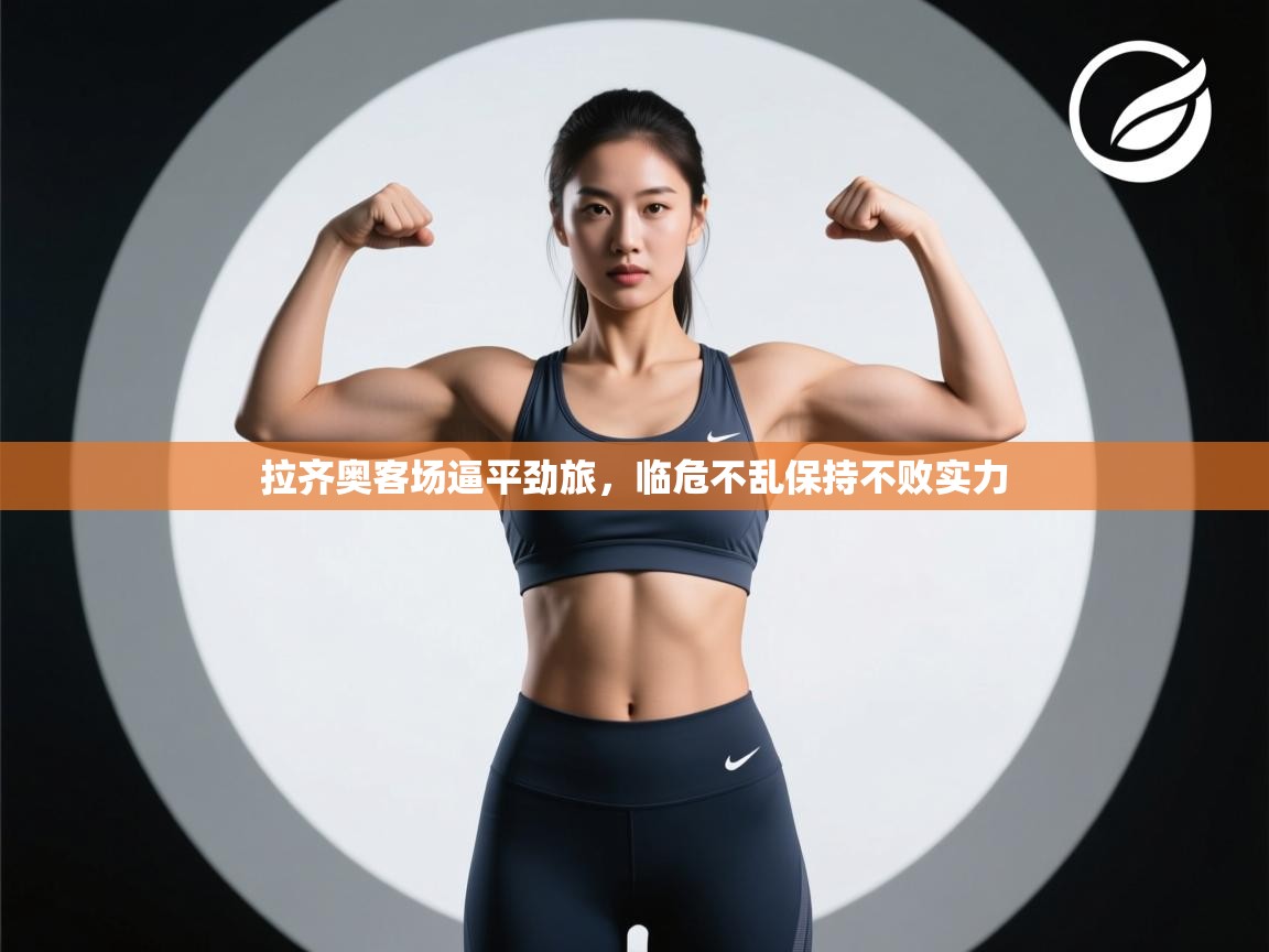 拉齐奥客场逼平劲旅，临危不乱保持不败实力