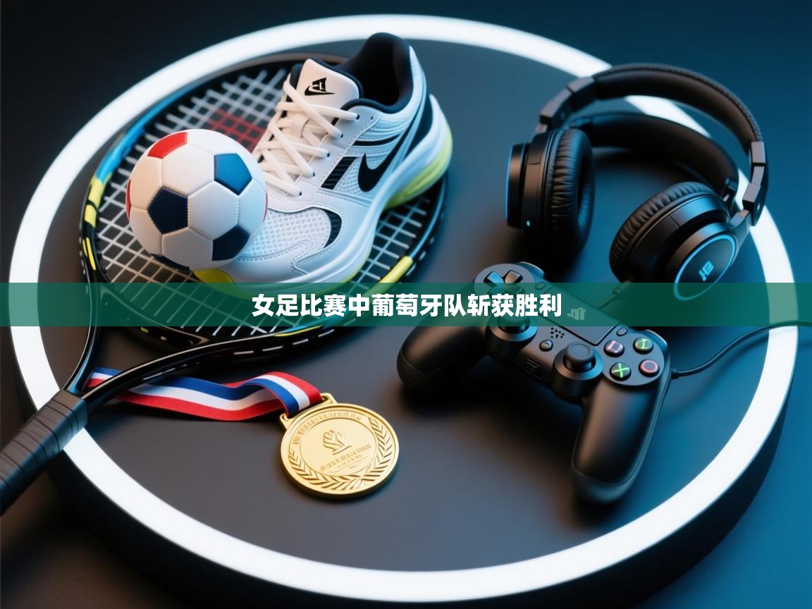 女足比赛中葡萄牙队斩获胜利