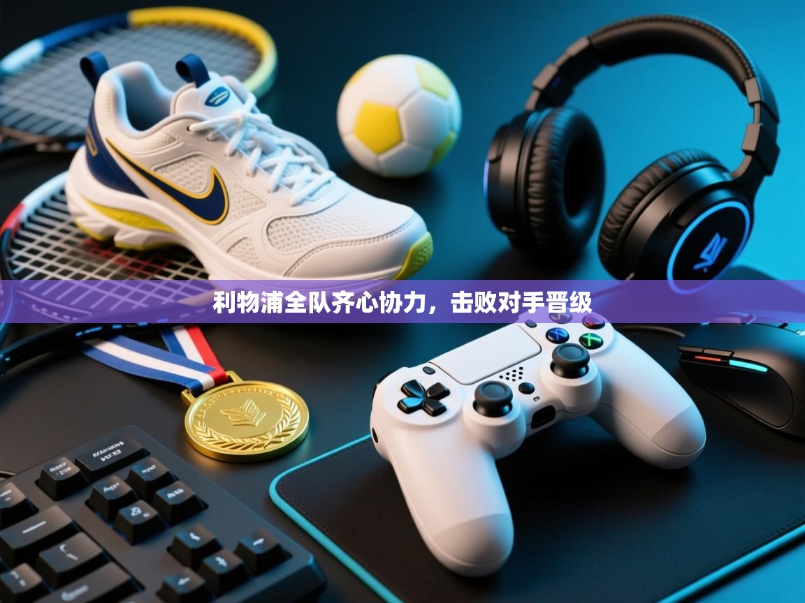 利物浦全队齐心协力，击败对手晋级  第1张