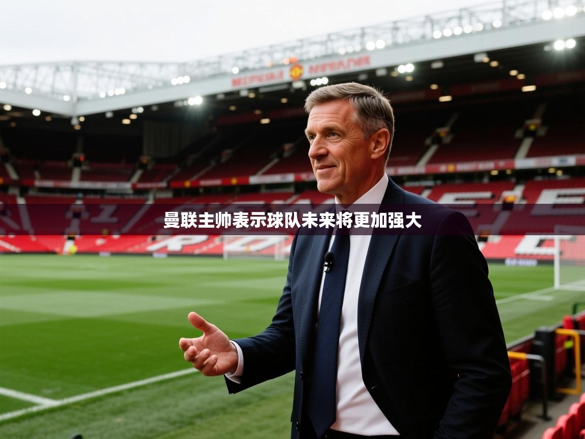 曼联主帅表示球队未来将更加强大
