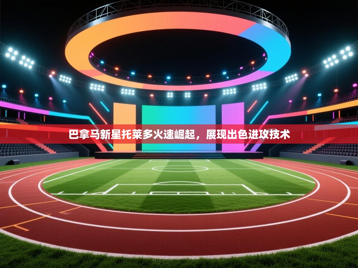 巴拿马新星托莱多火速崛起，展现出色进攻技术  第1张