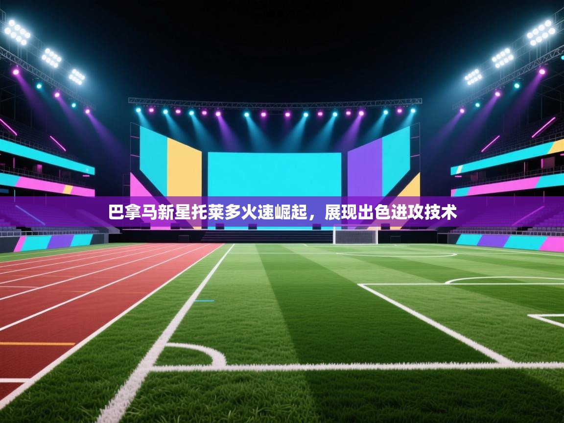 巴拿马新星托莱多火速崛起，展现出色进攻技术  第2张